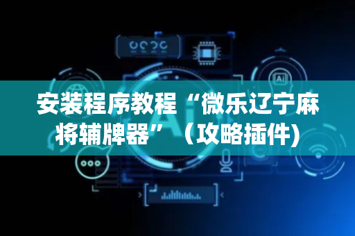 安装程序教程“微乐辽宁麻将辅牌器”（攻略插件)