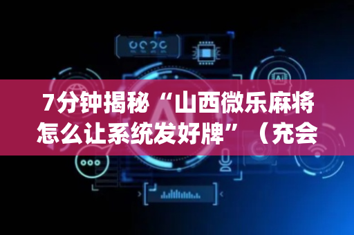7分钟揭秘“山西微乐麻将怎么让系统发好牌”（充会员胜率高)