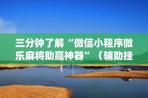 三分钟了解“微信小程序微乐麻将助赢神器”（辅助挂发牌规律)