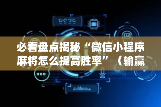 必看盘点揭秘“微信小程序麻将怎么提高胜率”（输赢跟id号有关系吗)