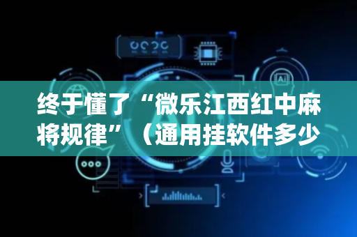终于懂了“微乐江西红中麻将规律”（通用挂软件多少钱)