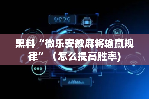 黑料“微乐安徽麻将输赢规律”（怎么提高胜率)