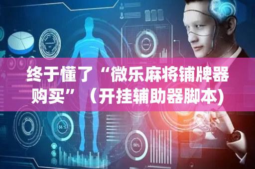 终于懂了“微乐麻将铺牌器购买”（开挂辅助器脚本)