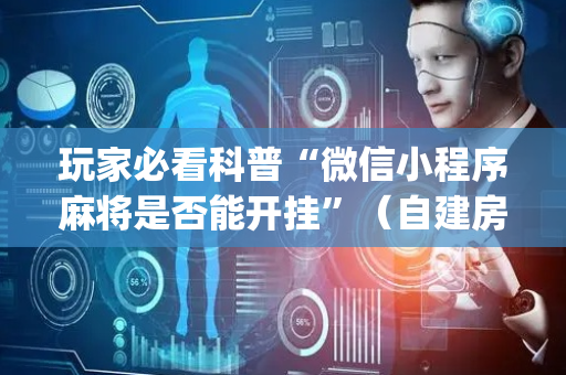 玩家必看科普“微信小程序麻将是否能开挂”（自建房怎么赢)