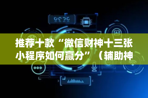 推荐十款“微信财神十三张小程序如何赢分”（辅助神器免费)