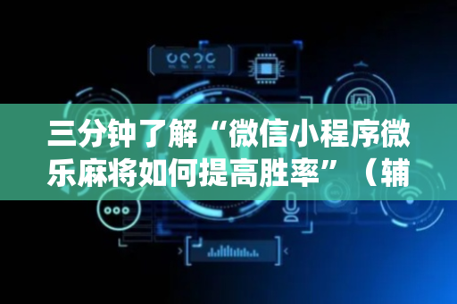 三分钟了解“微信小程序微乐麻将如何提高胜率”（辅助器插件)