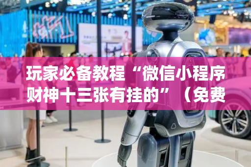 玩家必备教程“微信小程序财神十三张有挂的”（免费辅助)
