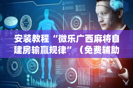 安装教程“微乐广西麻将自建房输赢规律”（免费辅助)