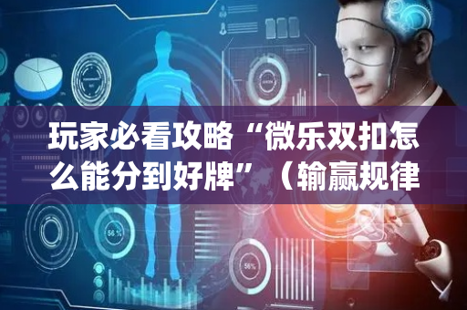 玩家必看攻略“微乐双扣怎么能分到好牌”（输赢规律)