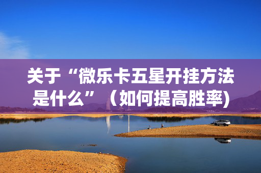 关于“微乐卡五星开挂方法是什么”（如何提高胜率)