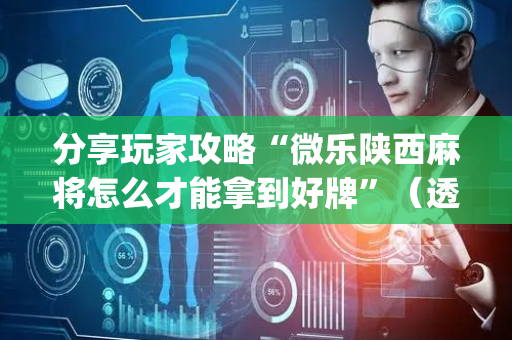 分享玩家攻略“微乐陕西麻将怎么才能拿到好牌”（透明挂辅助器)