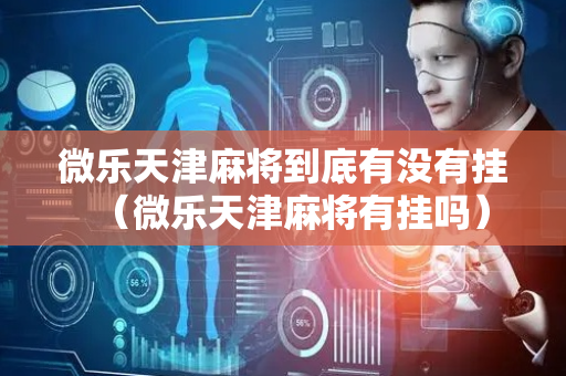 微乐天津麻将到底有没有挂（微乐天津麻将有挂吗）