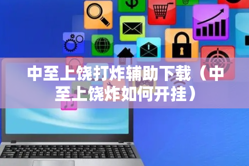 中至上饶打炸辅助下载（中至上饶炸如何开挂）