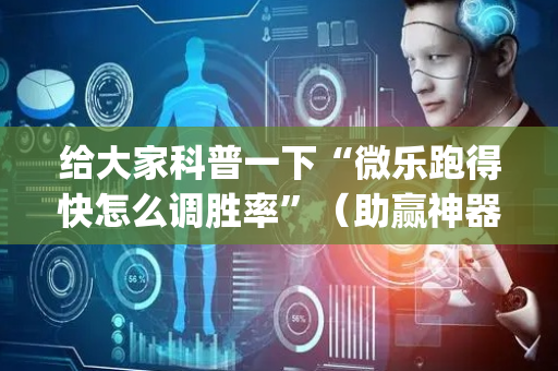 给大家科普一下“微乐跑得快怎么调胜率”（助赢神器购买)