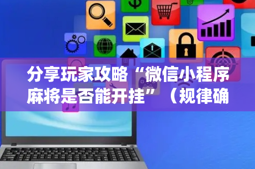 分享玩家攻略“微信小程序麻将是否能开挂”（规律确实有挂)