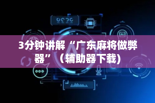 3分钟讲解“广东麻将做弊器”（辅助器下载)