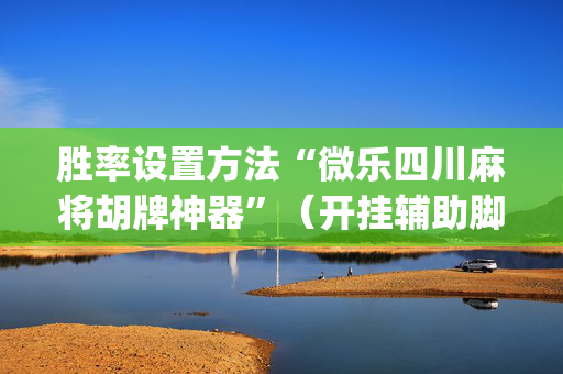 胜率设置方法“微乐四川麻将胡牌神器”（开挂辅助脚本)
