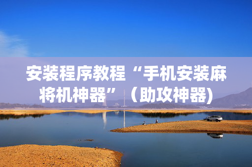 安装程序教程“手机安装麻将机神器”（助攻神器)