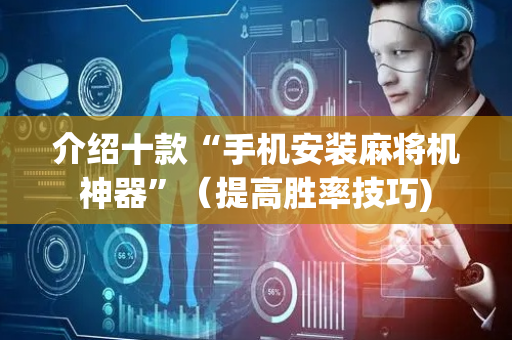 介绍十款“手机安装麻将机神器”（提高胜率技巧)