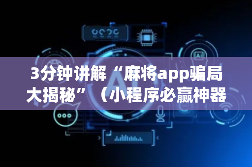 3分钟讲解“麻将app骗局大揭秘”（小程序必赢神器)