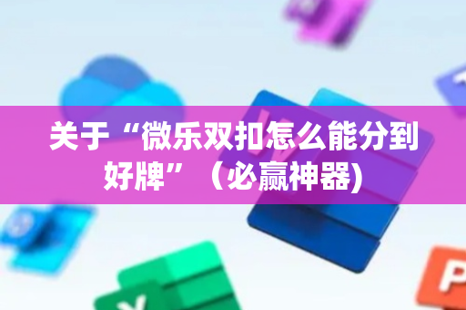 关于“微乐双扣怎么能分到好牌”（必赢神器)