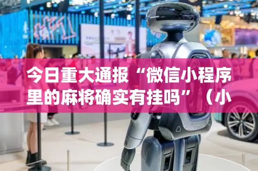 今日重大通报“微信小程序里的麻将确实有挂吗”（小程序怎么才会赢)