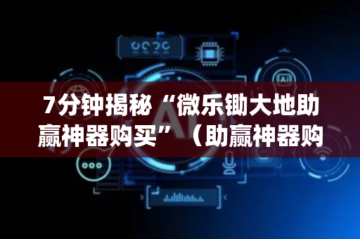 7分钟揭秘“微乐锄大地助赢神器购买”（助赢神器购买)