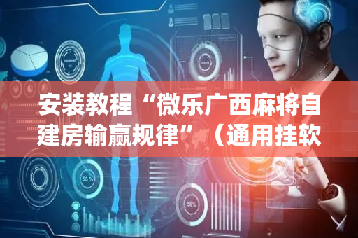 安装教程“微乐广西麻将自建房输赢规律”（通用挂软件多少钱)