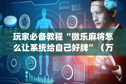 玩家必备教程“微乐麻将怎么让系统给自己好牌”（万能开挂器)
