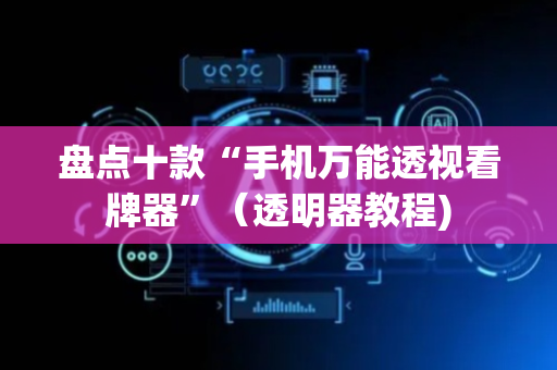 盘点十款“手机万能透视看牌器”（透明器教程)