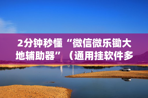 2分钟秒懂“微信微乐锄大地辅助器”（通用挂软件多少钱)