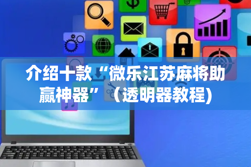 介绍十款“微乐江苏麻将助赢神器”（透明器教程)