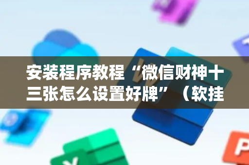安装程序教程“微信财神十三张怎么设置好牌”（软挂神器)
