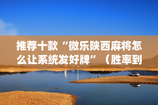 推荐十款“微乐陕西麻将怎么让系统发好牌”（胜率到哪调)