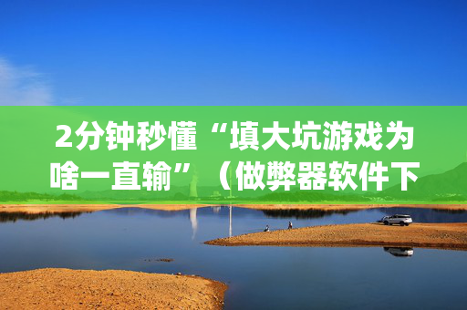 2分钟秒懂“填大坑游戏为啥一直输”（做弊器软件下载)