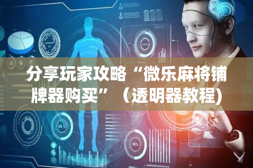 分享玩家攻略“微乐麻将铺牌器购买”（透明器教程)