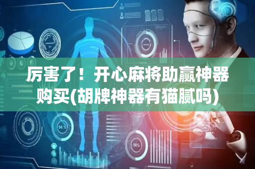 厉害了！开心麻将助赢神器购买(胡牌神器有猫腻吗)
