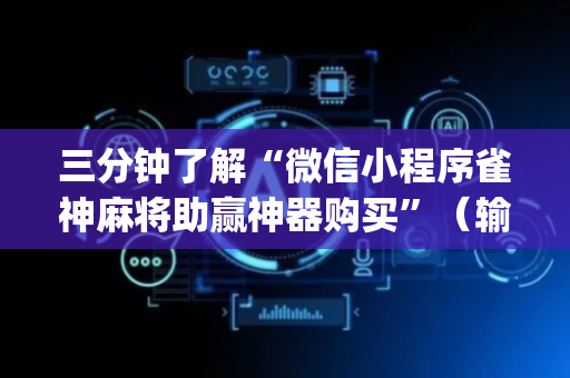 三分钟了解“微信小程序雀神麻将助赢神器购买”（输赢跟id号有关系吗)