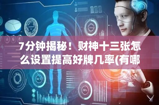 7分钟揭秘！财神十三张怎么设置提高好牌几率(有哪些猫腻)