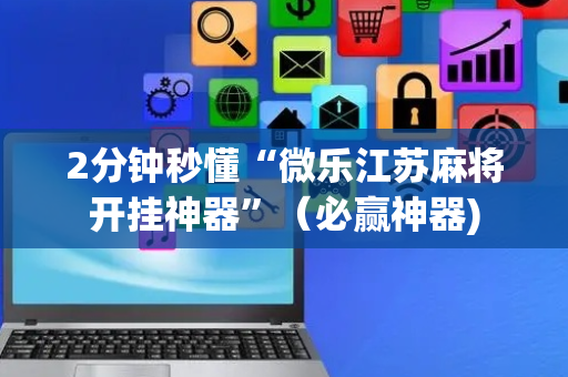 2分钟秒懂“微乐江苏麻将开挂神器”（必赢神器)