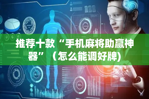 推荐十款“手机麻将助赢神器”（怎么能调好牌)
