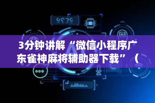 3分钟讲解“微信小程序广东雀神麻将辅助器下载”（自建房怎么拿好牌)