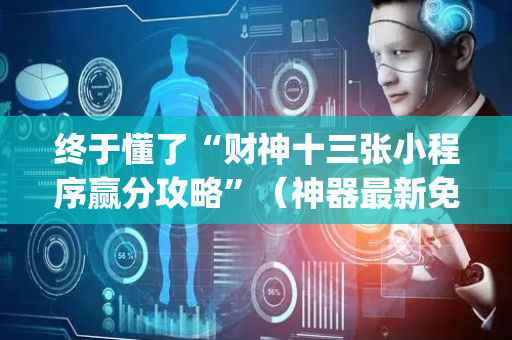 终于懂了“财神十三张小程序赢分攻略”（神器最新免费)