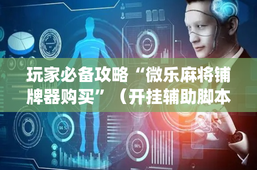 玩家必备攻略“微乐麻将铺牌器购买”（开挂辅助脚本)