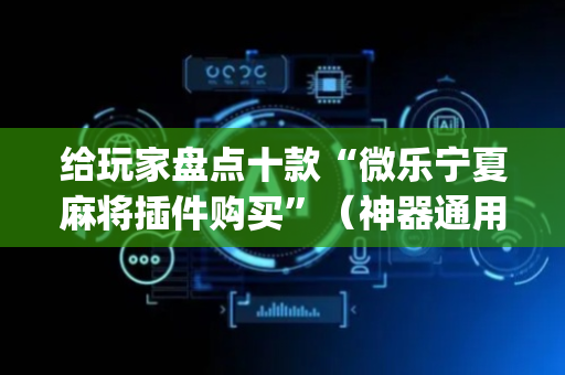 给玩家盘点十款“微乐宁夏麻将插件购买”（神器通用版)