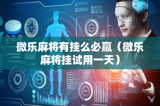 微乐麻将有挂么必赢（微乐麻将挂试用一天）