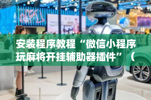 安装程序教程“微信小程序玩麻将开挂辅助器插件”（小程序怎么才会赢)