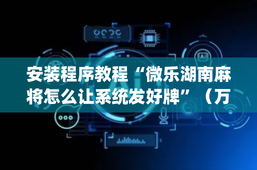 安装程序教程“微乐湖南麻将怎么让系统发好牌”（万能开挂器)