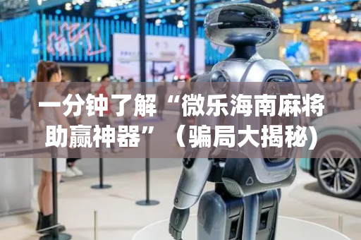 一分钟了解“微乐海南麻将助赢神器”（骗局大揭秘)