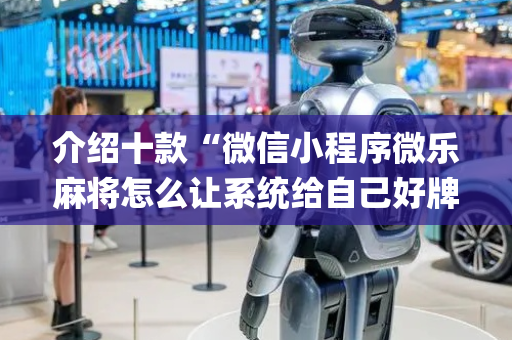 介绍十款“微信小程序微乐麻将怎么让系统给自己好牌”（怎么能得到好牌)